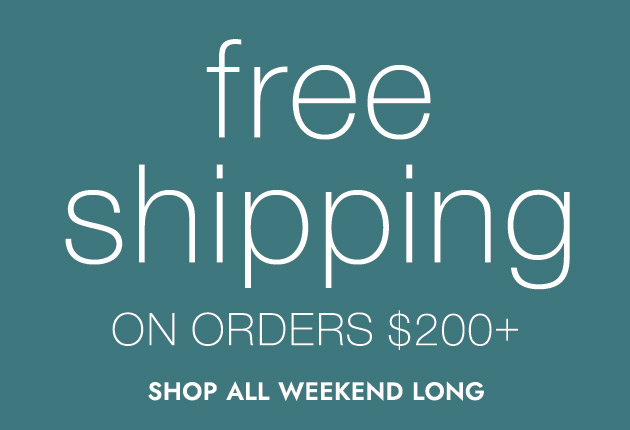 free shipping ON ORDERS $200+ SHOP ALL WEEKEND LONG
