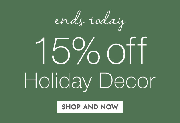 ends today 15% OFF Holiday Decor SHOP AND SAVE