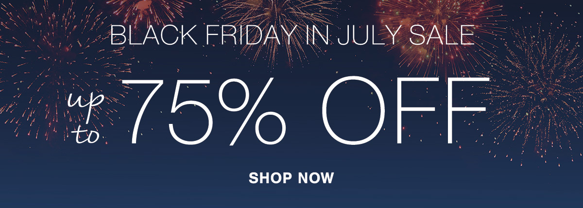 BLACK FRIDAY IN JUL SALE up to 75% OFF SHOP NOW