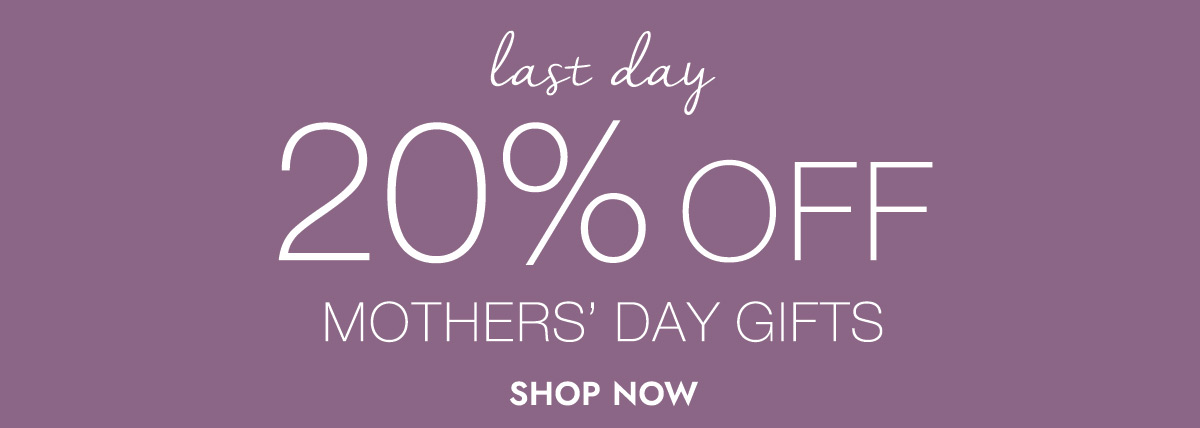 last day 20% OFF MOTHER'S DAY GIFTS SHOP NOW