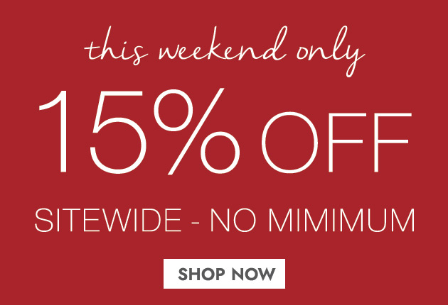 this weekend only 15% OFF SITEWIDE - NO MINIMUM SHOP NOW